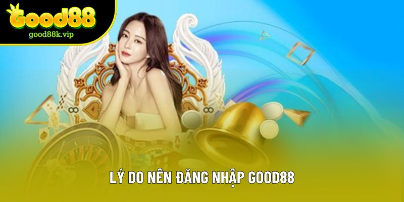 Lý do nên đăng nhập GOOD88 Lý do nên đăng nhập GOOD88