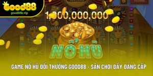 Game Nổ Hũ Đổi Thưởng GOOD88 - Sân Chơi Đầy Đẳng Cấp