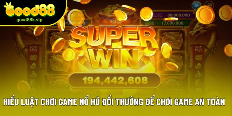 Hiểu luật chơi game nổ hũ đổi thưởng để chơi game an toàn