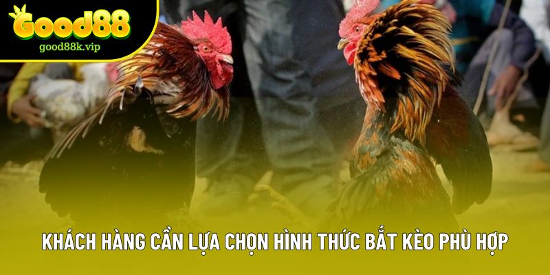Khách hàng cần lựa chọn hình thức bắt kèo phù hợp