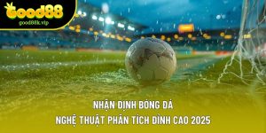 Nhận Định Bóng Đá – Nghệ Thuật Phân Tích Đỉnh Cao 2025