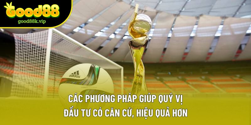 Các phương pháp giúp quý vị đầu tư có căn cứ, hiệu quả hơn