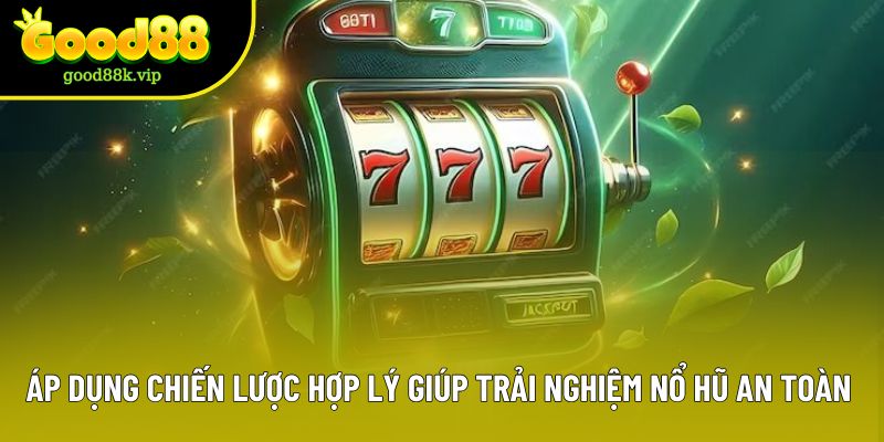 Áp dụng chiến lược hợp lý giúp trải nghiệm nổ hũ an toàn