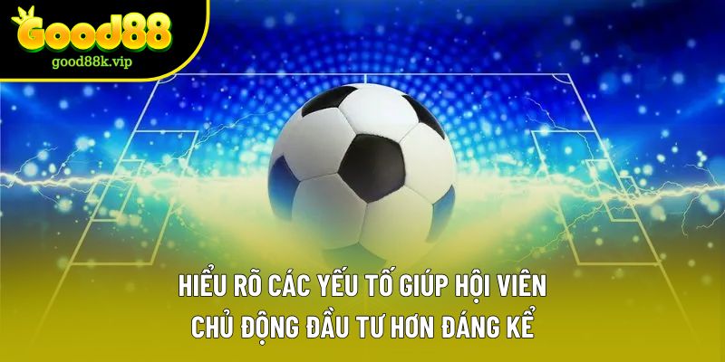 Hiểu rõ các yếu tố giúp hội viên chủ động đầu tư hơn đáng kể